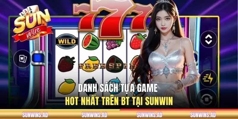 BT Gaming - Giải Trí Quay Hũ Săn Jackpot Tại SUNWIN 3 Danh sách game slots hot nhất trên sảnh BT