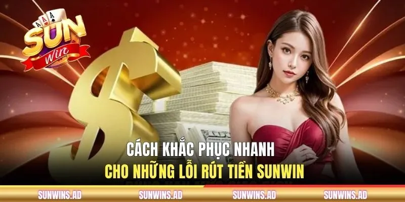 Rút Tiền Sunwin - Điều Kiện Thực Hiện Và Chi Tiết Hướng Dẫn 3 Cách khắc phục nhanh cho những lỗi rút tiền Sunwin