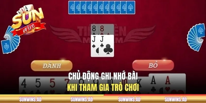 Tiến Lên Miền Nam - Hướng Dẫn Đánh Bài Cho Người Mới 3 Chủ động ghi nhớ bài khi tham gia trò chơi