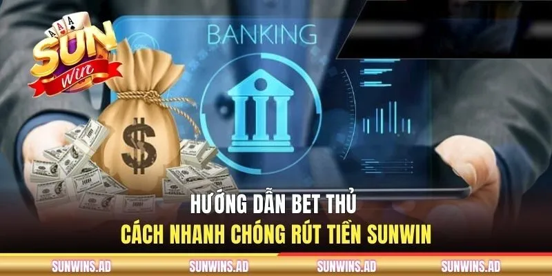 Rút Tiền Sunwin - Điều Kiện Thực Hiện Và Chi Tiết Hướng Dẫn 2 Hướng dẫn bet thủ cách nhanh chóng rút tiền Sunwin