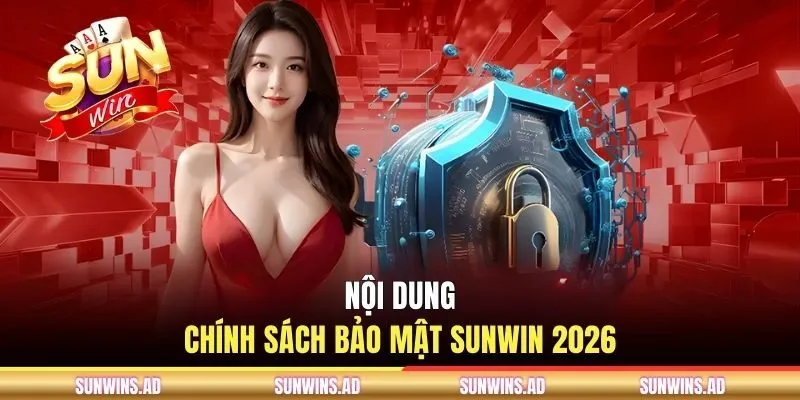 Chính Sách Bảo Mật SUNWIN - An Toàn Tuyệt Đối Cho Hội Viên 2 Nội dung chính sách bảo mật SUNWIN 2026