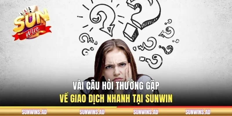 Tổng Hợp Câu Hỏi Thường Gặp Tại SUNWIN Và Giải Đáp Chi Tiết 2 Vài câu hỏi thường gặp về giao dịch nhanh tại SUNWINVài câu hỏi thường gặp về giao dịch nhanh tại SUNWIN